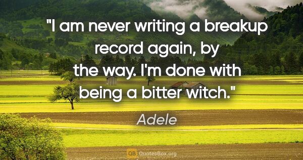Adele quote: "I am never writing a breakup record again, by the way. I'm..."