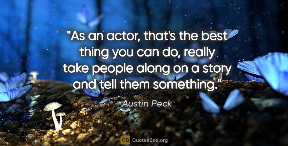 Austin Peck quote: "As an actor, that's the best thing you can do, really take..."