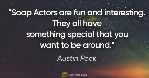 Austin Peck quote: "Soap Actors are fun and interesting. They all have something..."