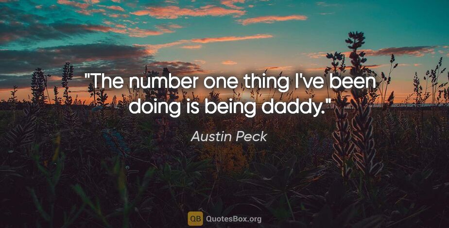 Austin Peck quote: "The number one thing I've been doing is being daddy."