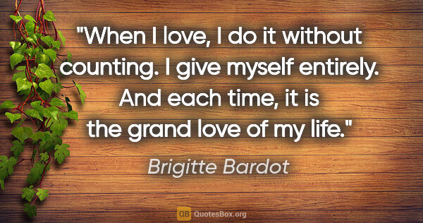 Brigitte Bardot quote: "When I love, I do it without counting. I give myself entirely...."