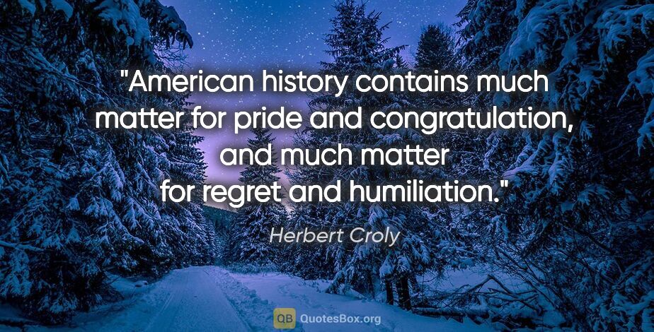 Herbert Croly quote: "American history contains much matter for pride and..."