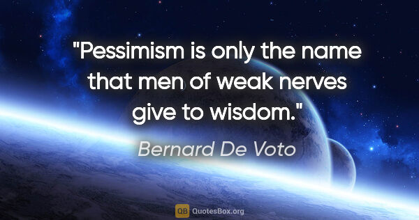 Bernard De Voto quote: "Pessimism is only the name that men of weak nerves give to..."
