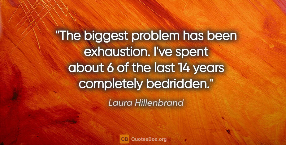 Laura Hillenbrand quote: "The biggest problem has been exhaustion. I've spent about 6 of..."
