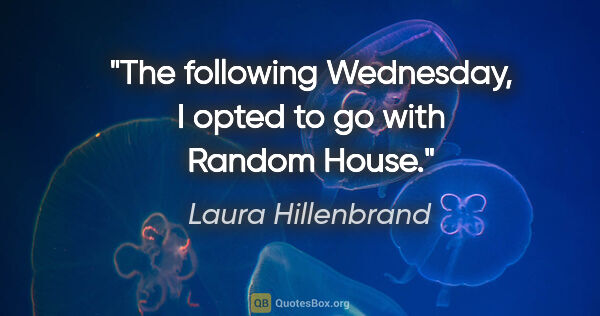 Laura Hillenbrand quote: "The following Wednesday, I opted to go with Random House."