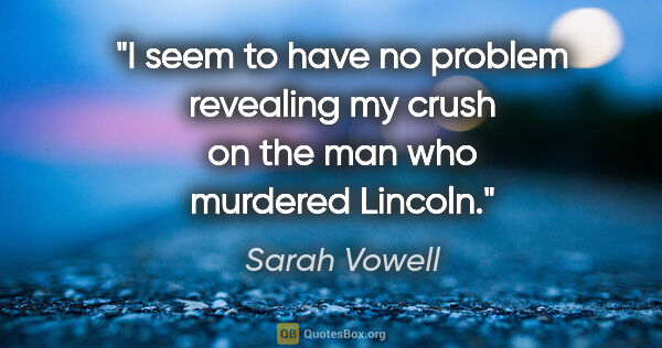 Sarah Vowell quote: "I seem to have no problem revealing my crush on the man who..."