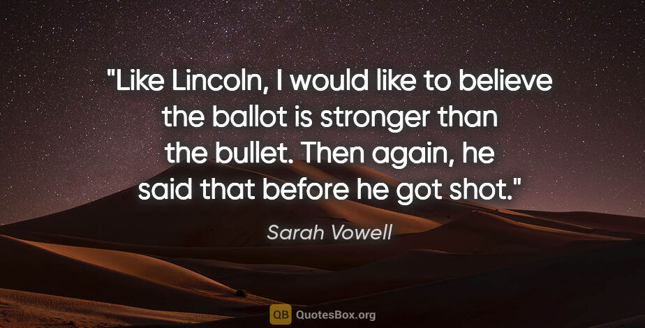 Sarah Vowell quote: "Like Lincoln, I would like to believe the ballot is stronger..."