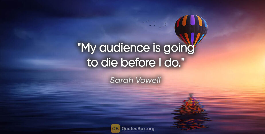 Sarah Vowell quote: "My audience is going to die before I do."