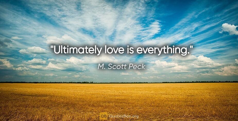 M. Scott Peck quote: "Ultimately love is everything."