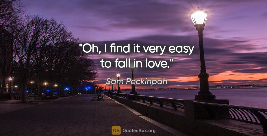 Sam Peckinpah quote: "Oh, I find it very easy to fall in love."