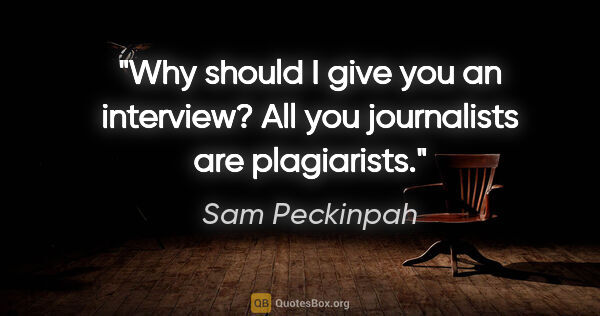 Sam Peckinpah quote: "Why should I give you an interview? All you journalists are..."