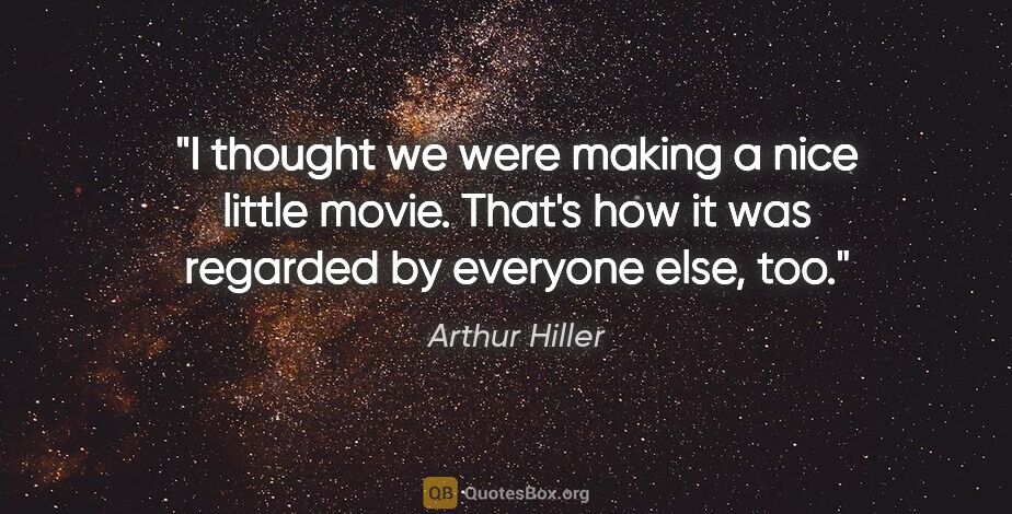 Arthur Hiller quote: "I thought we were making a nice little movie. That's how it..."