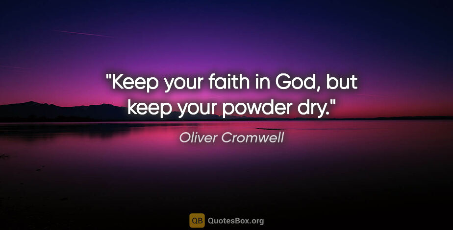 Oliver Cromwell quote: "Keep your faith in God, but keep your powder dry."