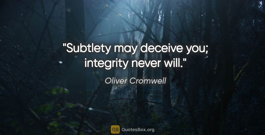 Oliver Cromwell quote: "Subtlety may deceive you; integrity never will."