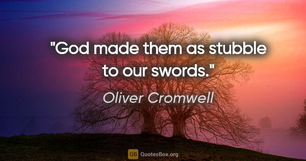 Oliver Cromwell quote: "God made them as stubble to our swords."