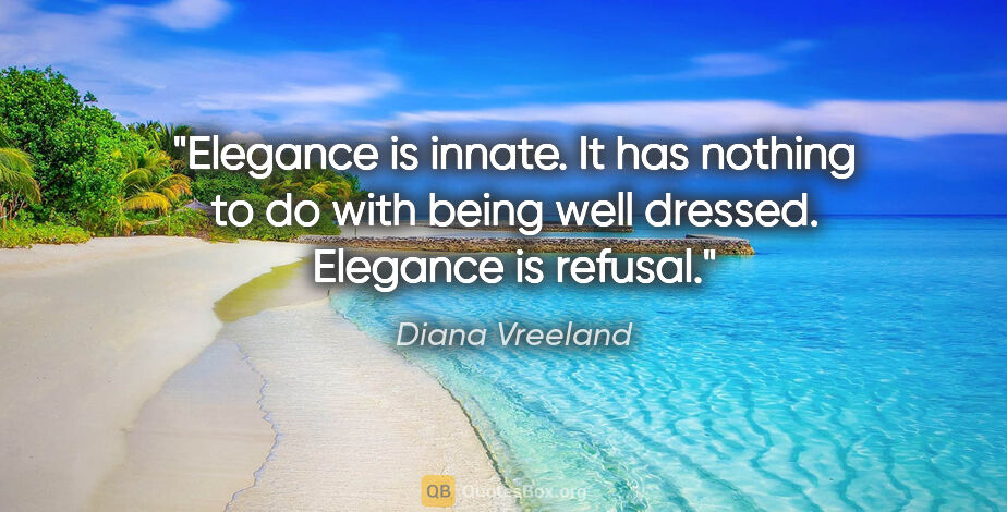 Diana Vreeland quote: "Elegance is innate. It has nothing to do with being well..."