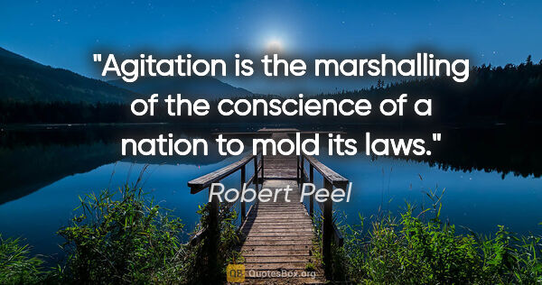 Robert Peel quote: "Agitation is the marshalling of the conscience of a nation to..."