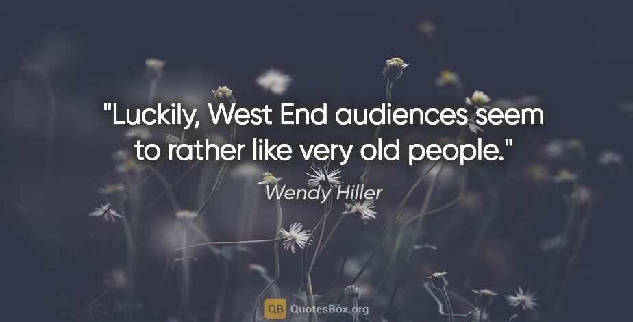 Wendy Hiller quote: "Luckily, West End audiences seem to rather like very old people."