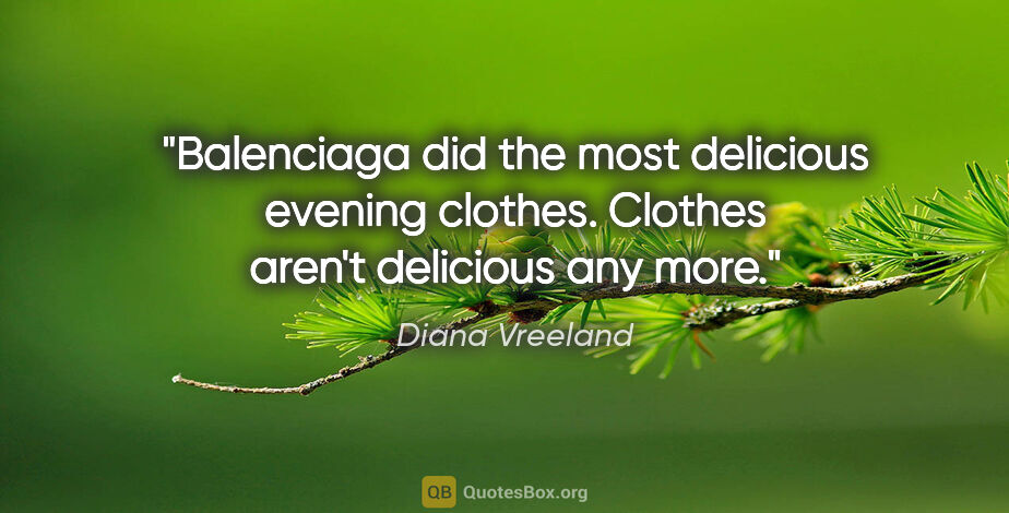 Diana Vreeland quote: "Balenciaga did the most delicious evening clothes. Clothes..."