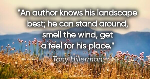 Tony Hillerman quote: "An author knows his landscape best; he can stand around, smell..."