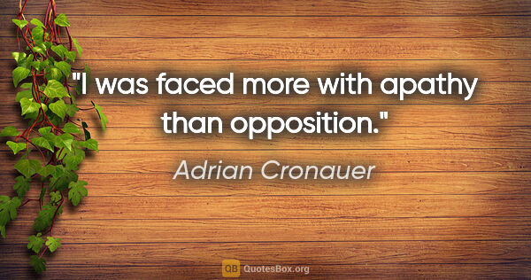 Adrian Cronauer quote: "I was faced more with apathy than opposition."