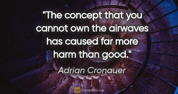 Adrian Cronauer quote: "The concept that you cannot own the airwaves has caused far..."