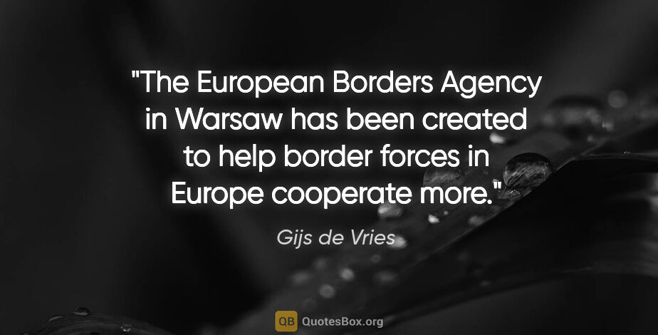 Gijs de Vries quote: "The European Borders Agency in Warsaw has been created to help..."