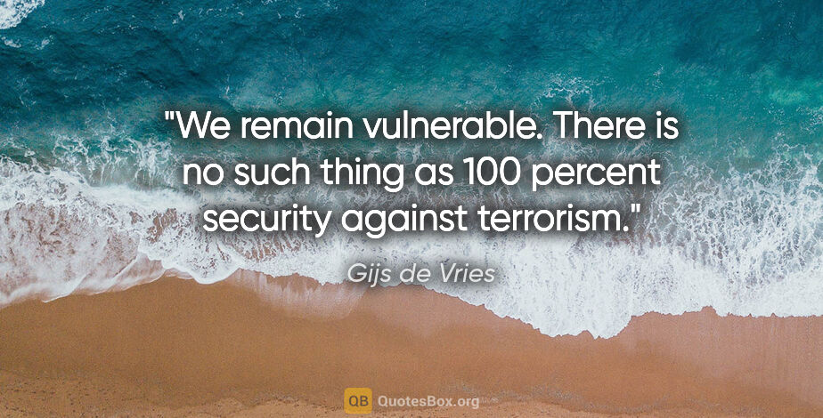 Gijs de Vries quote: "We remain vulnerable. There is no such thing as 100 percent..."