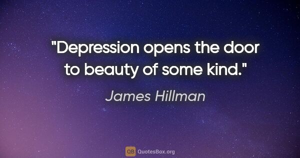 James Hillman quote: "Depression opens the door to beauty of some kind."