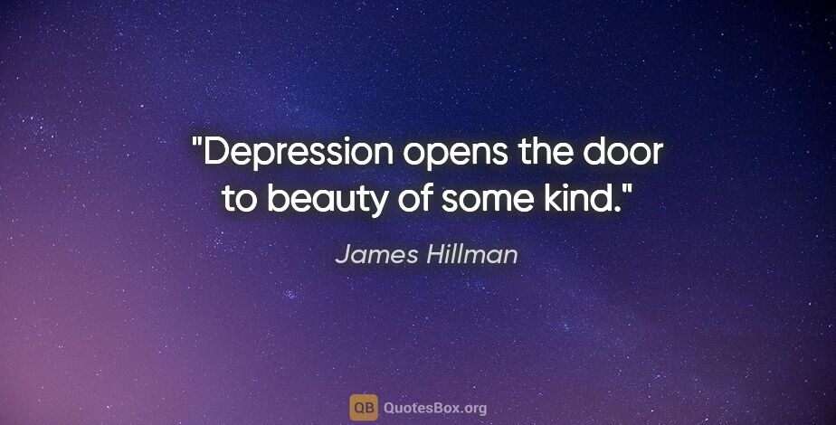 James Hillman quote: "Depression opens the door to beauty of some kind."