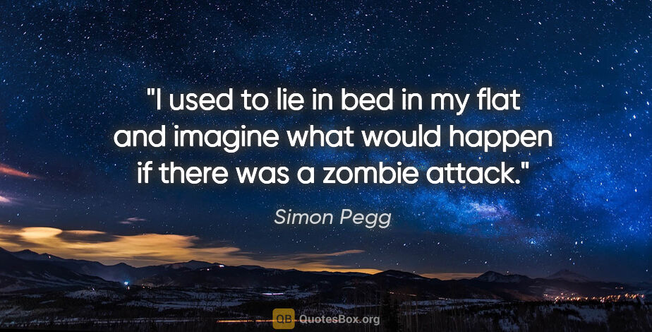 Simon Pegg quote: "I used to lie in bed in my flat and imagine what would happen..."