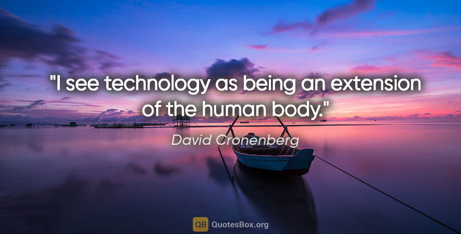 David Cronenberg quote: "I see technology as being an extension of the human body."