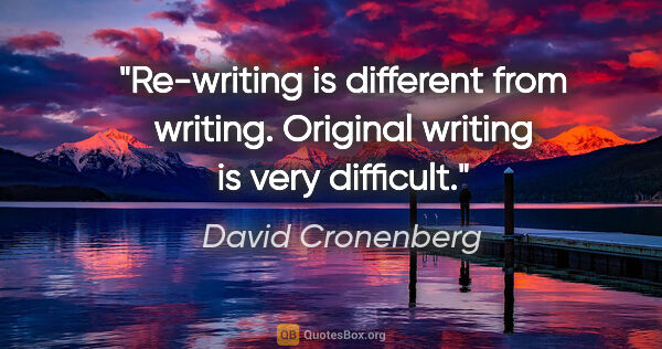 David Cronenberg quote: "Re-writing is different from writing. Original writing is very..."