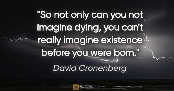 David Cronenberg quote: "So not only can you not imagine dying, you can't really..."