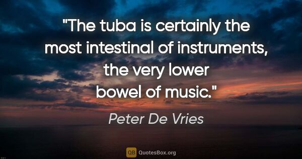 Peter De Vries quote: "The tuba is certainly the most intestinal of instruments, the..."
