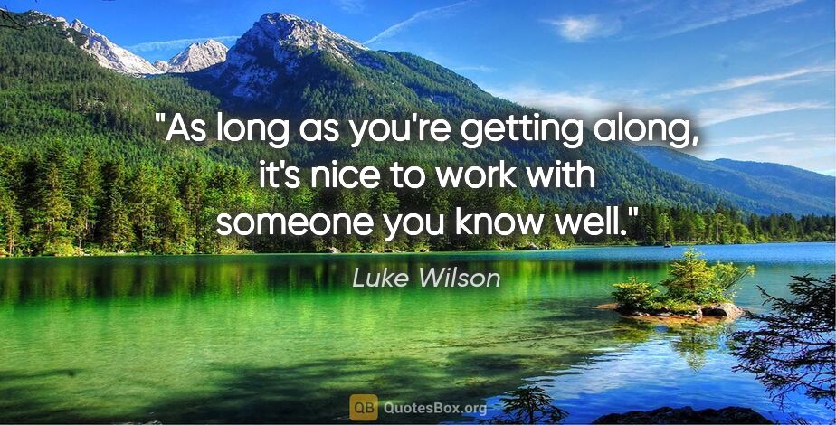 Luke Wilson quote: "As long as you're getting along, it's nice to work with..."
