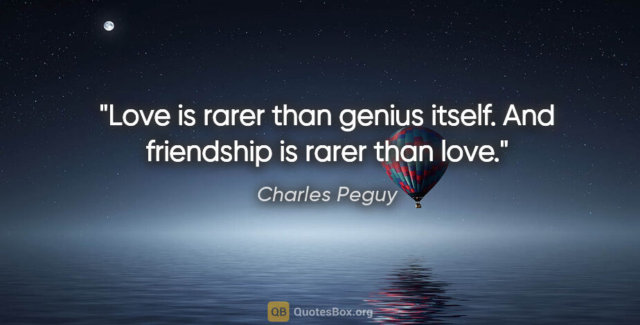 Charles Peguy quote: "Love is rarer than genius itself. And friendship is rarer than..."