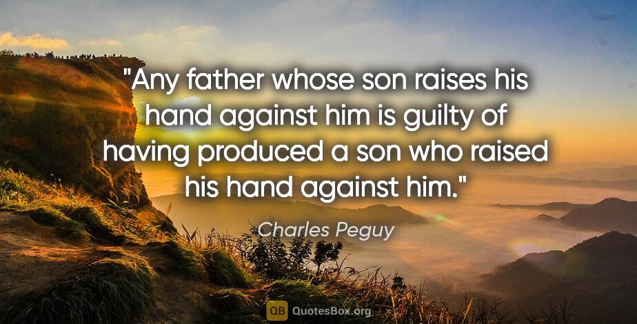 Charles Peguy quote: "Any father whose son raises his hand against him is guilty of..."