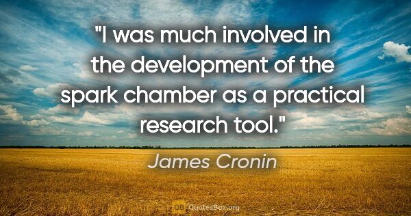 James Cronin quote: "I was much involved in the development of the spark chamber as..."