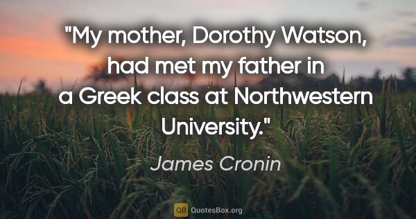 James Cronin quote: "My mother, Dorothy Watson, had met my father in a Greek class..."