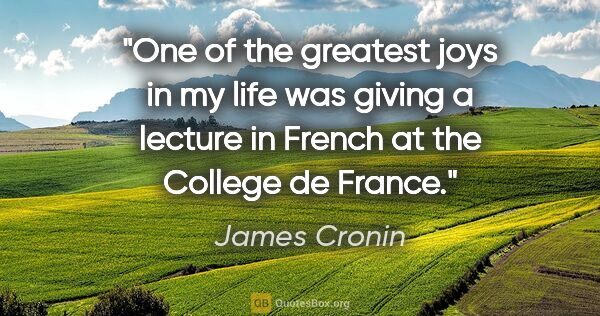 James Cronin quote: "One of the greatest joys in my life was giving a lecture in..."