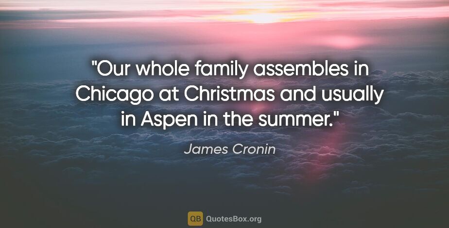 James Cronin quote: "Our whole family assembles in Chicago at Christmas and usually..."
