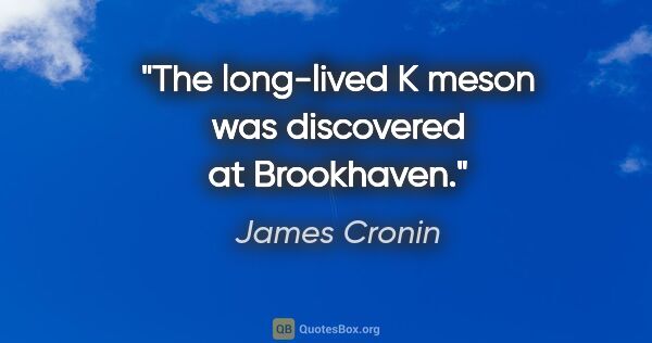 James Cronin quote: "The long-lived K meson was discovered at Brookhaven."