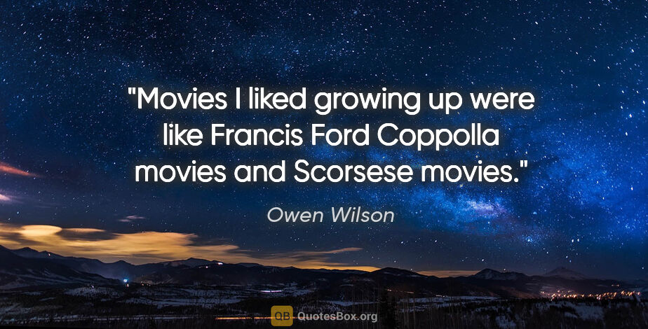 Owen Wilson quote: "Movies I liked growing up were like Francis Ford Coppolla..."