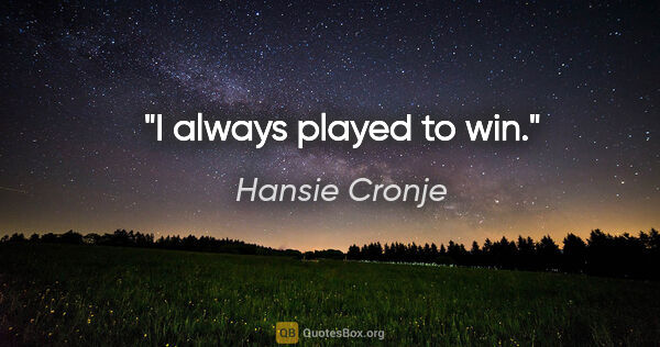 Hansie Cronje quote: "I always played to win."