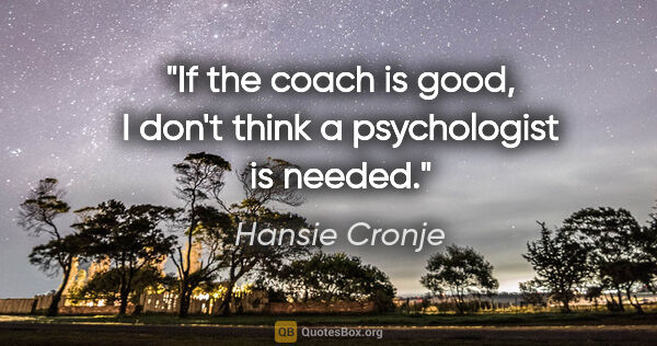 Hansie Cronje quote: "If the coach is good, I don't think a psychologist is needed."