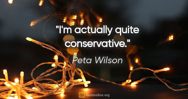 Peta Wilson quote: "I'm actually quite conservative."