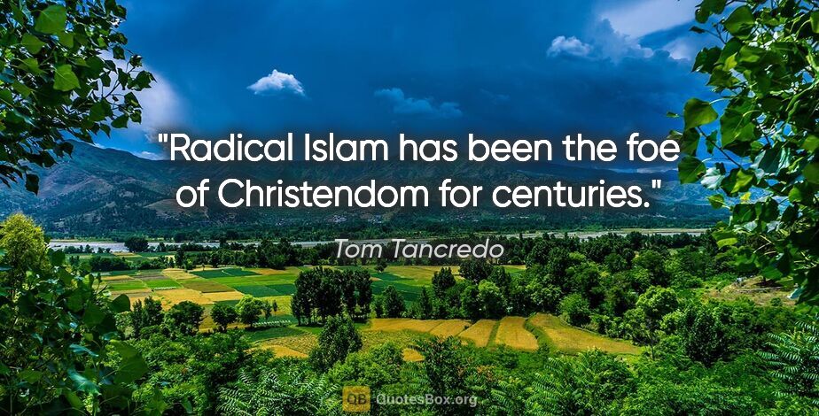 Tom Tancredo quote: "Radical Islam has been the foe of Christendom for centuries."