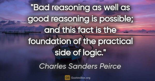 Charles Sanders Peirce quote: "Bad reasoning as well as good reasoning is possible; and this..."