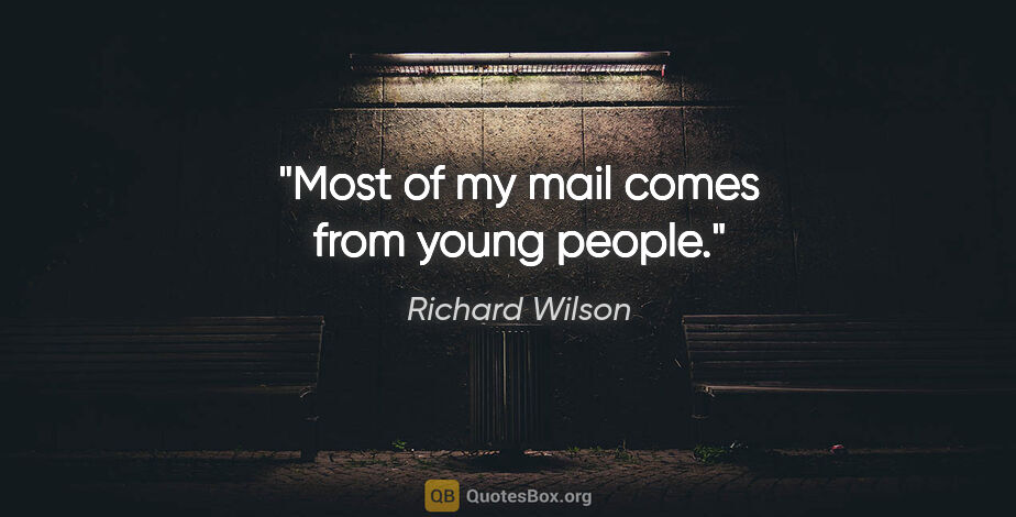 Richard Wilson quote: "Most of my mail comes from young people."